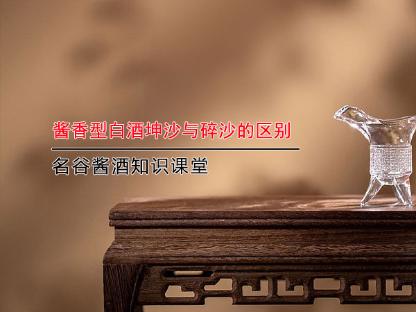 醬香型白酒坤沙與碎沙的區別