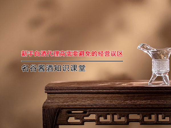 新手白酒代理商需要避免的經營誤區